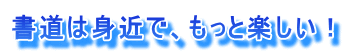 書道は身近で、もっと楽しい！